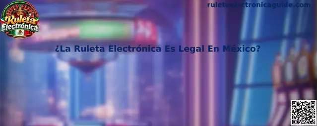 Información sobre la legalidad de la Ruleta Electrónica en México